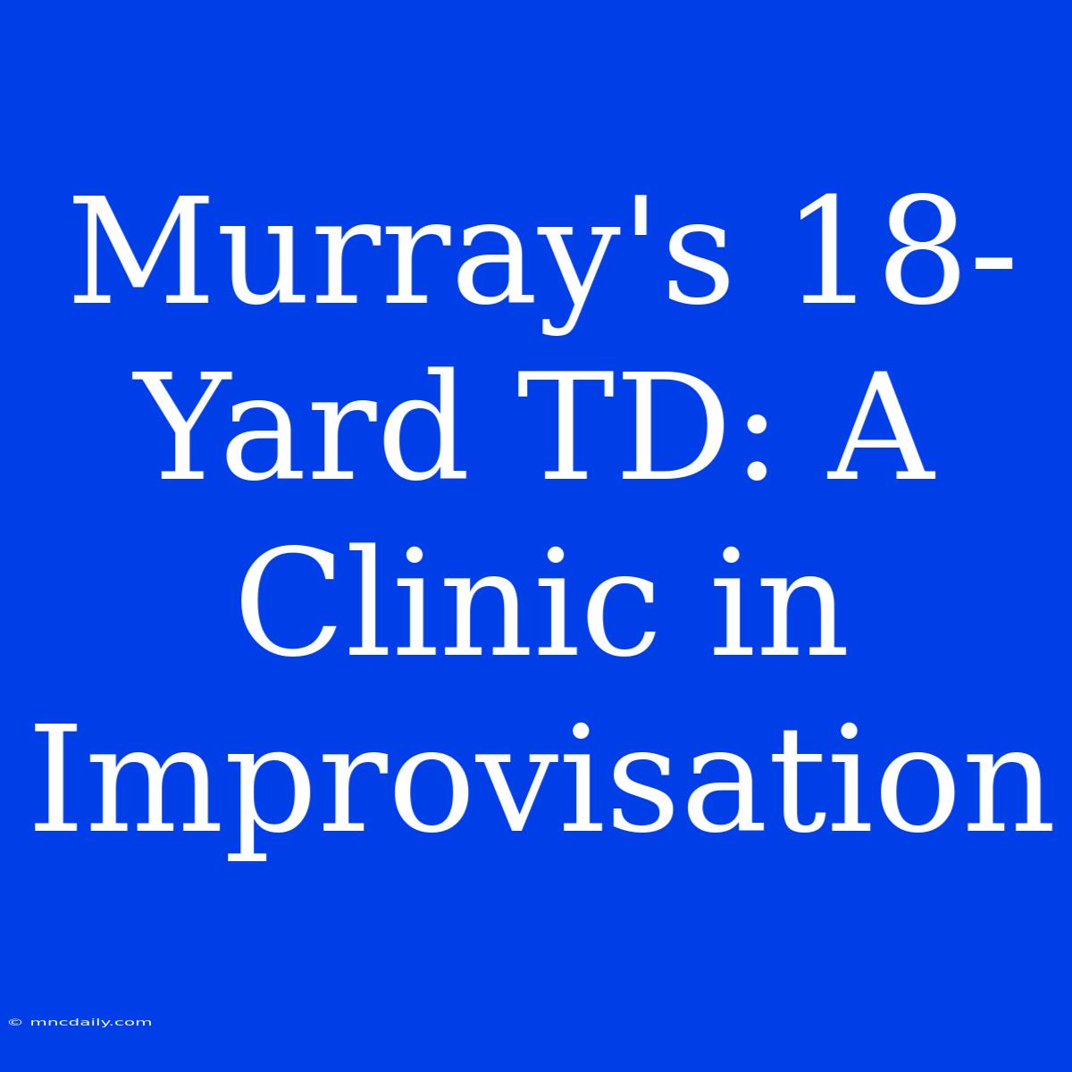 Murray's 18-Yard TD: A Clinic In Improvisation