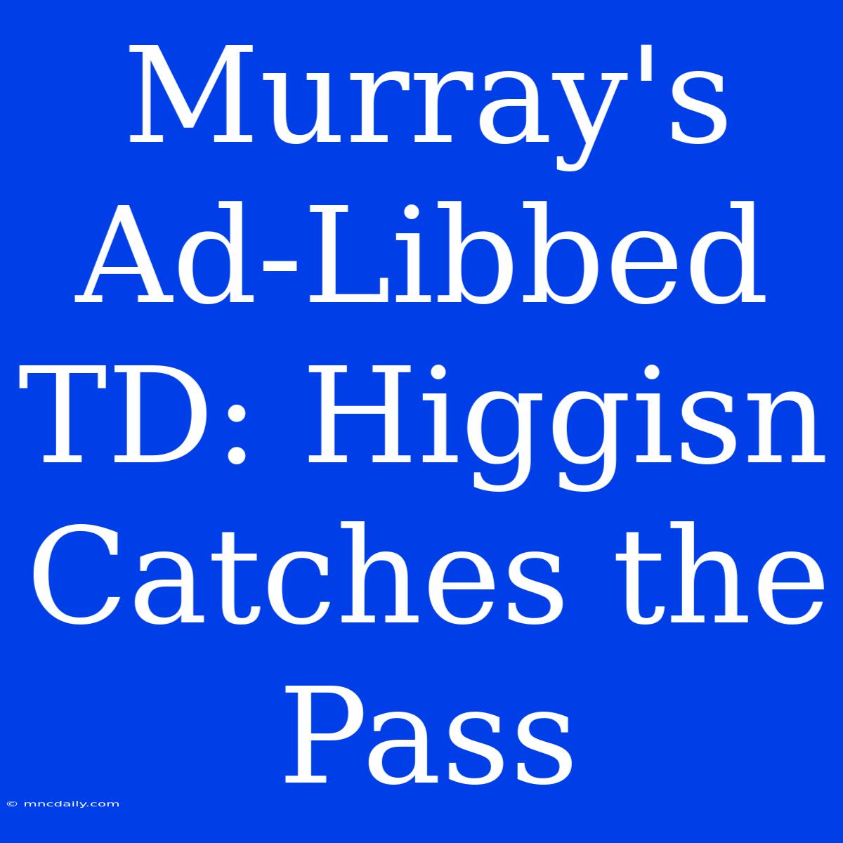 Murray's Ad-Libbed TD: Higgisn Catches The Pass