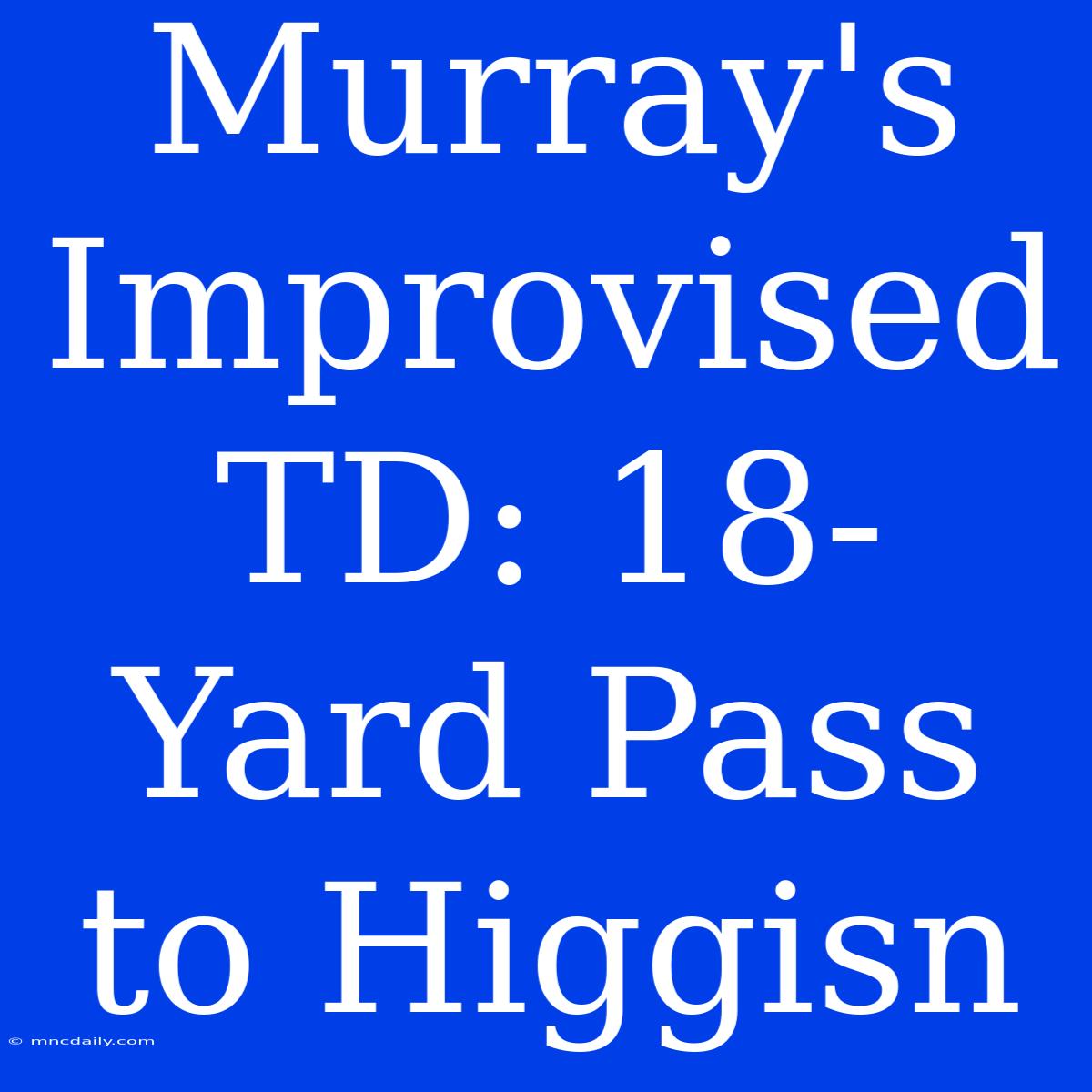 Murray's Improvised TD: 18-Yard Pass To Higgisn