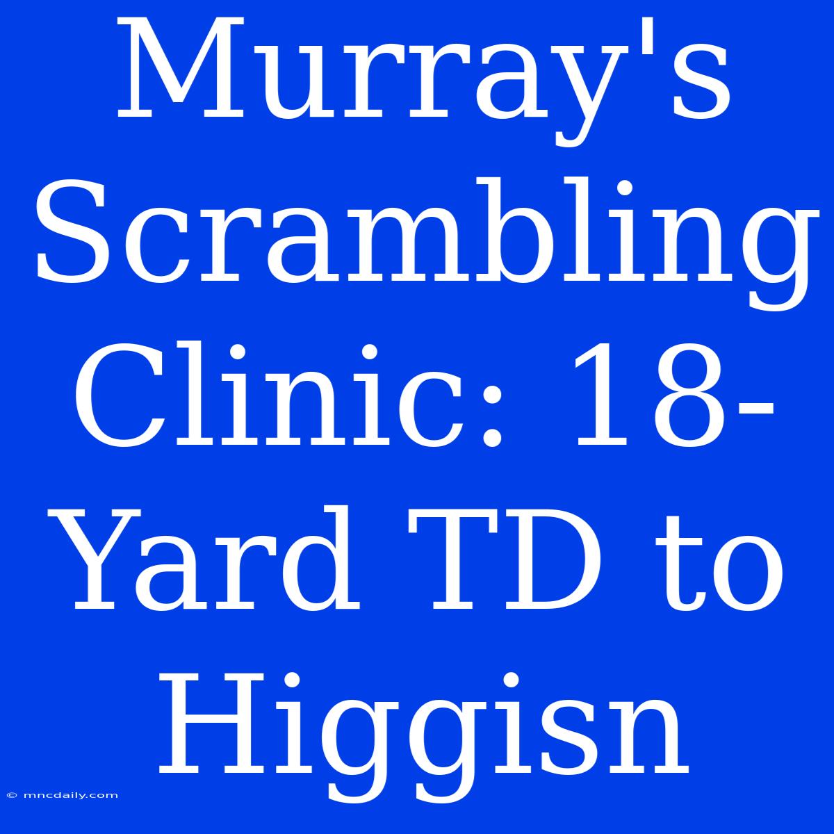 Murray's Scrambling Clinic: 18-Yard TD To Higgisn