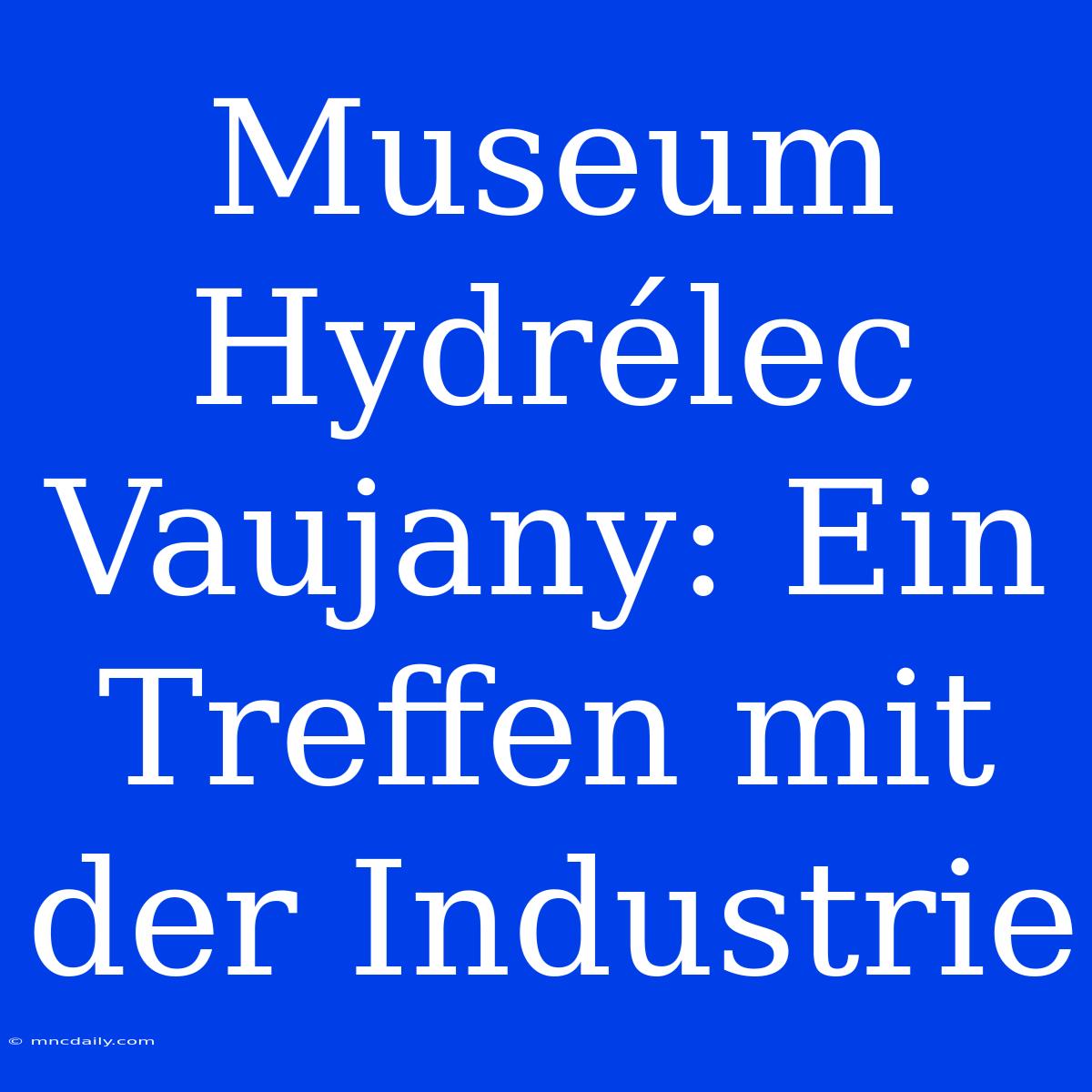 Museum Hydrélec Vaujany: Ein Treffen Mit Der Industrie