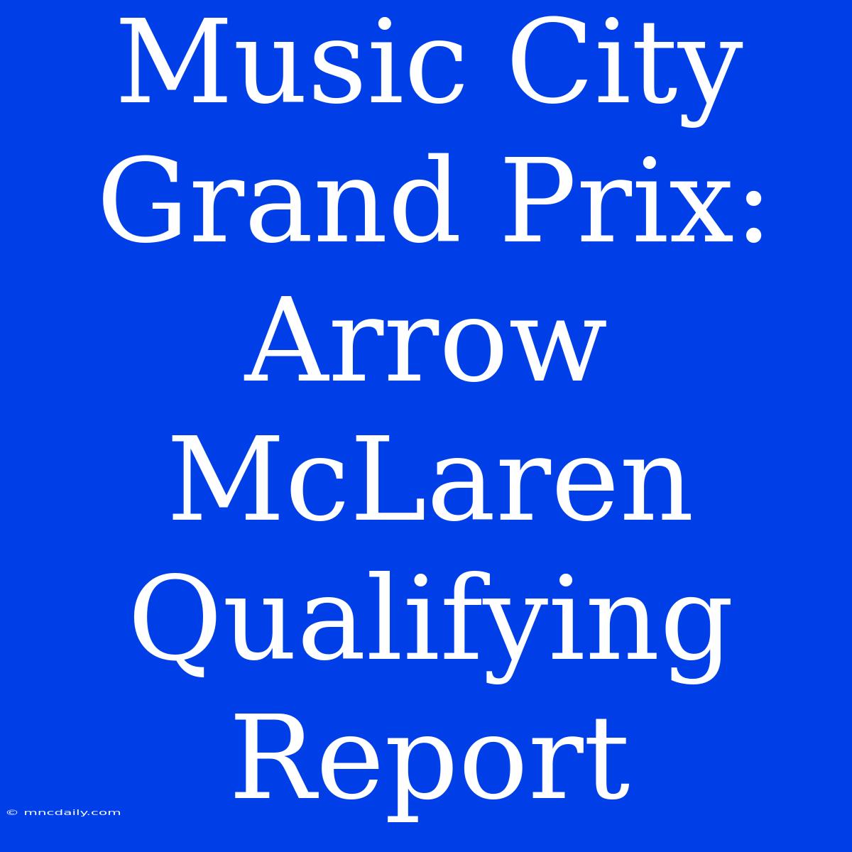 Music City Grand Prix: Arrow McLaren Qualifying Report