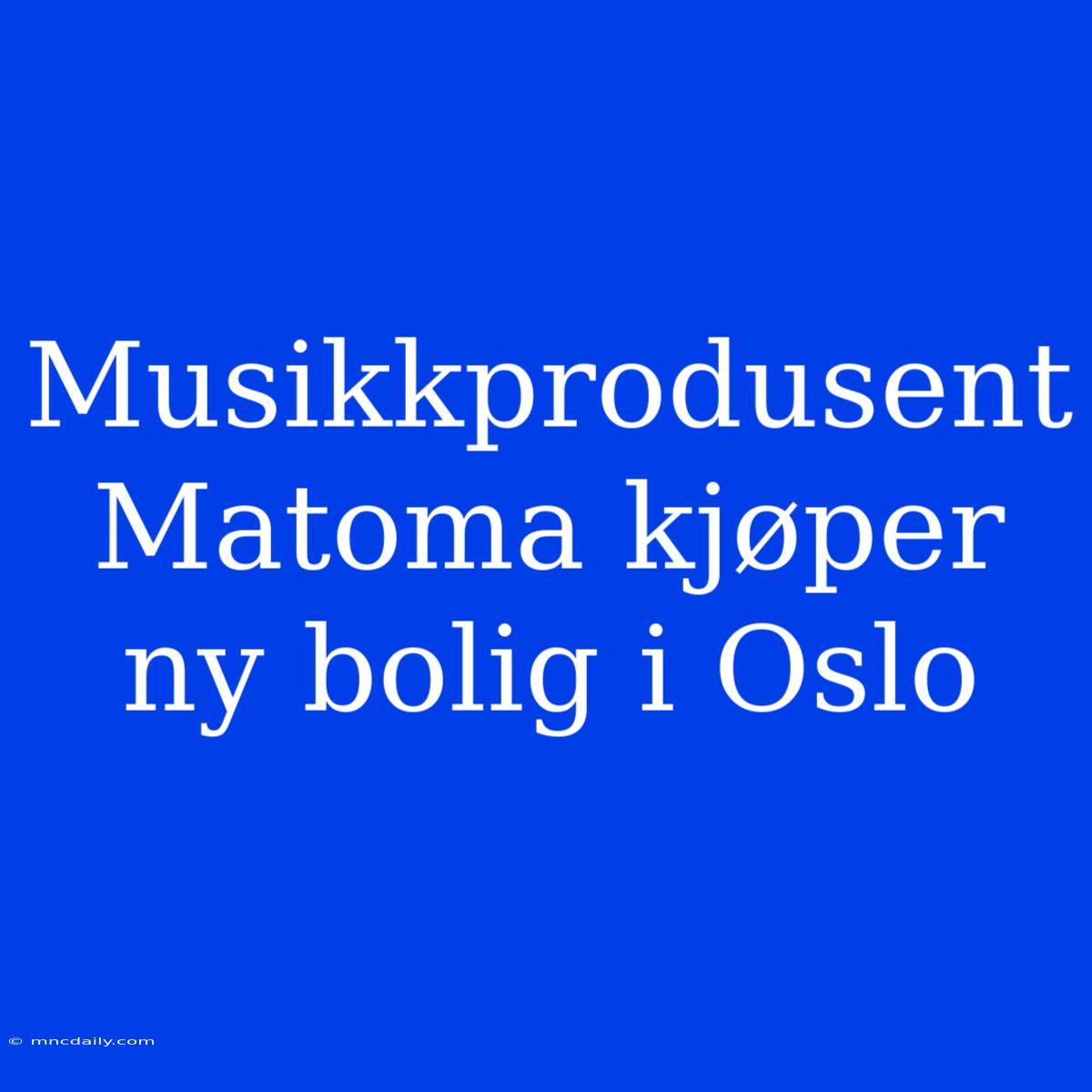 Musikkprodusent Matoma Kjøper Ny Bolig I Oslo