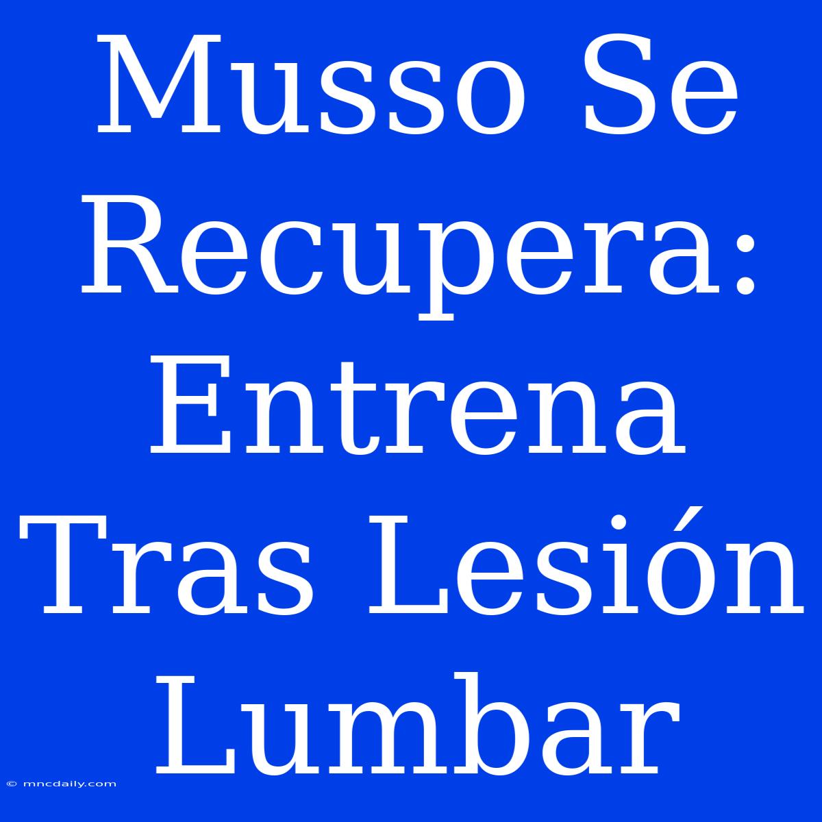 Musso Se Recupera: Entrena Tras Lesión Lumbar