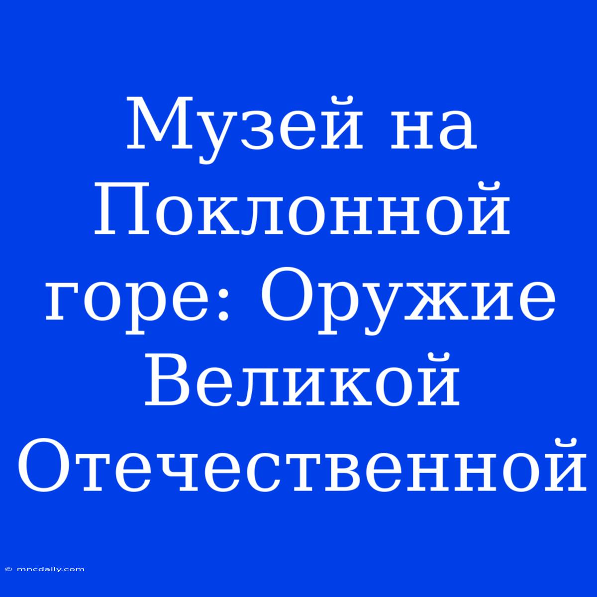 Музей На Поклонной Горе: Оружие Великой Отечественной