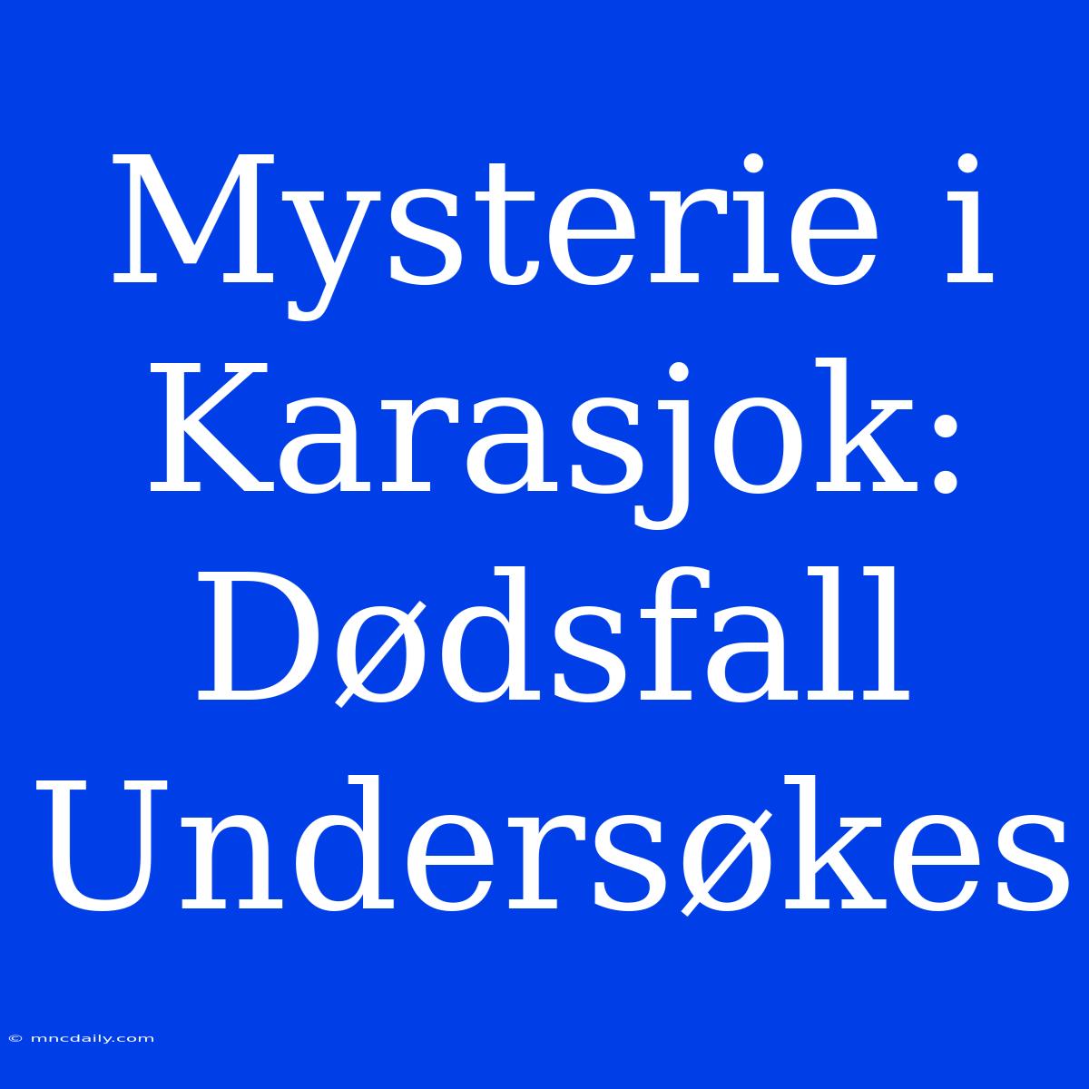 Mysterie I Karasjok: Dødsfall Undersøkes