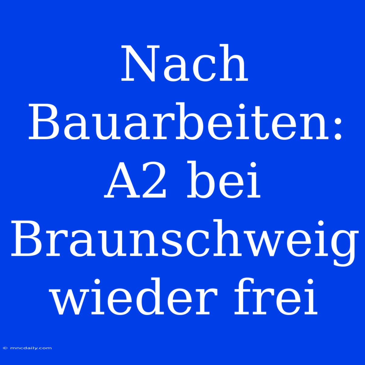 Nach Bauarbeiten: A2 Bei Braunschweig Wieder Frei