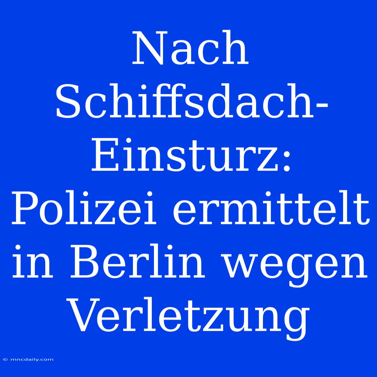 Nach Schiffsdach-Einsturz: Polizei Ermittelt In Berlin Wegen Verletzung