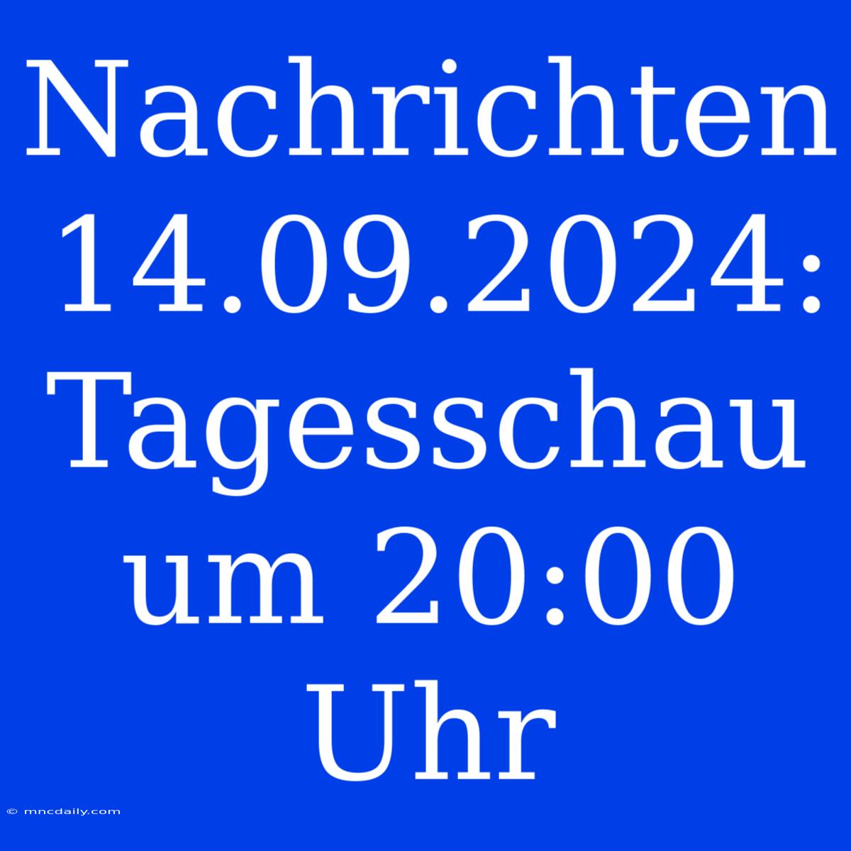 Nachrichten 14.09.2024: Tagesschau Um 20:00 Uhr