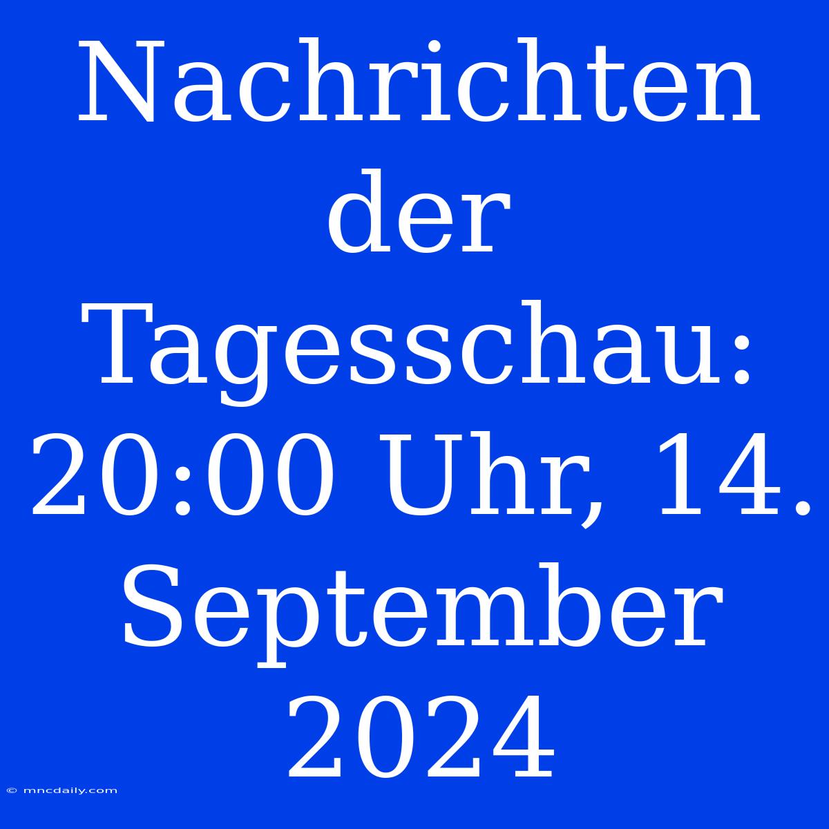 Nachrichten Der Tagesschau: 20:00 Uhr, 14. September 2024