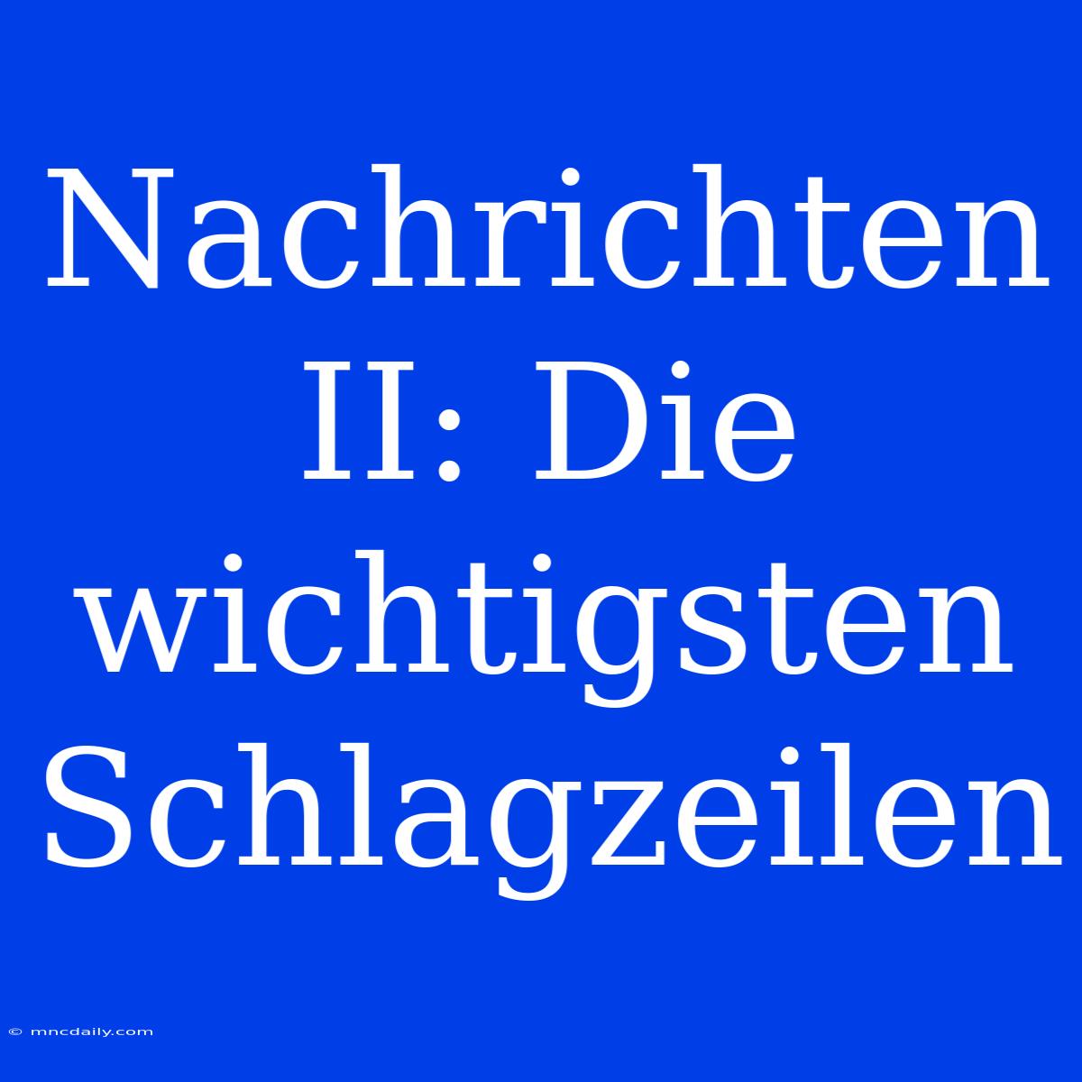 Nachrichten II: Die Wichtigsten Schlagzeilen