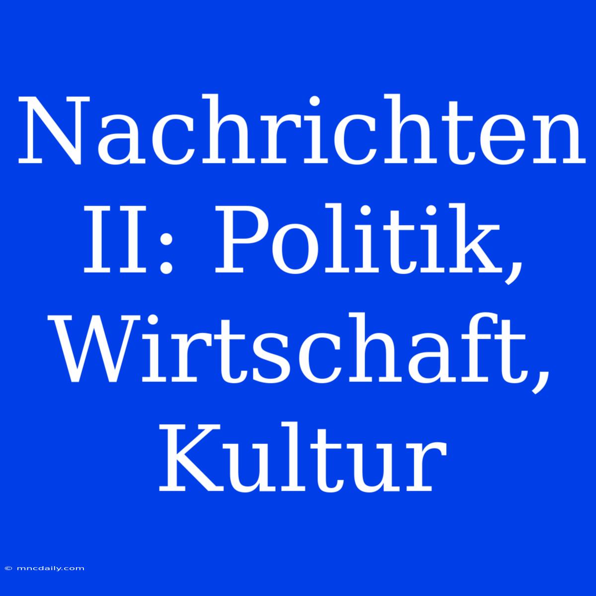 Nachrichten II: Politik, Wirtschaft, Kultur