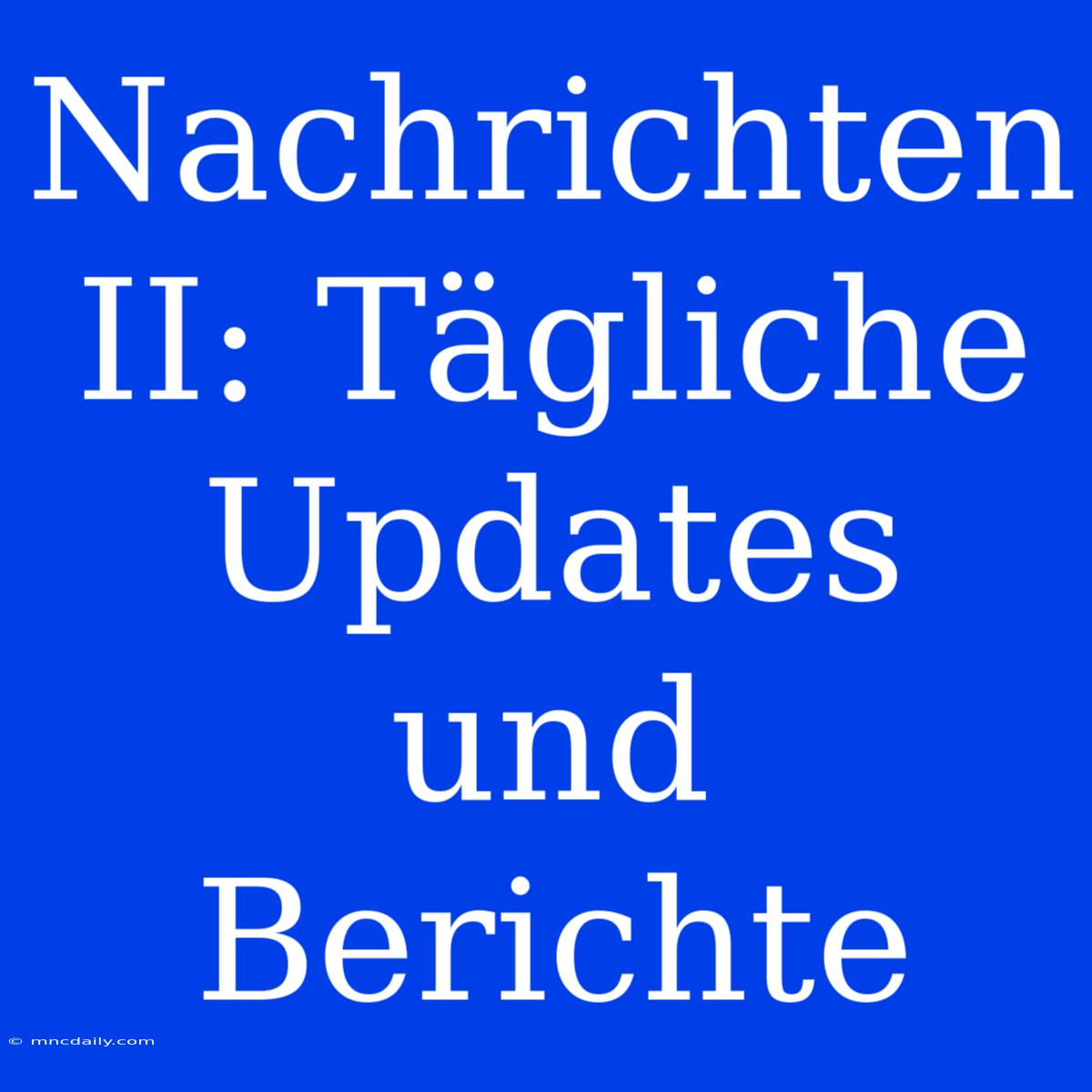 Nachrichten II: Tägliche Updates Und Berichte