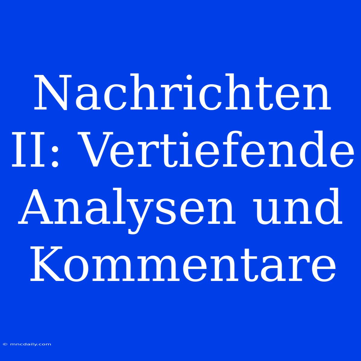 Nachrichten II: Vertiefende Analysen Und Kommentare