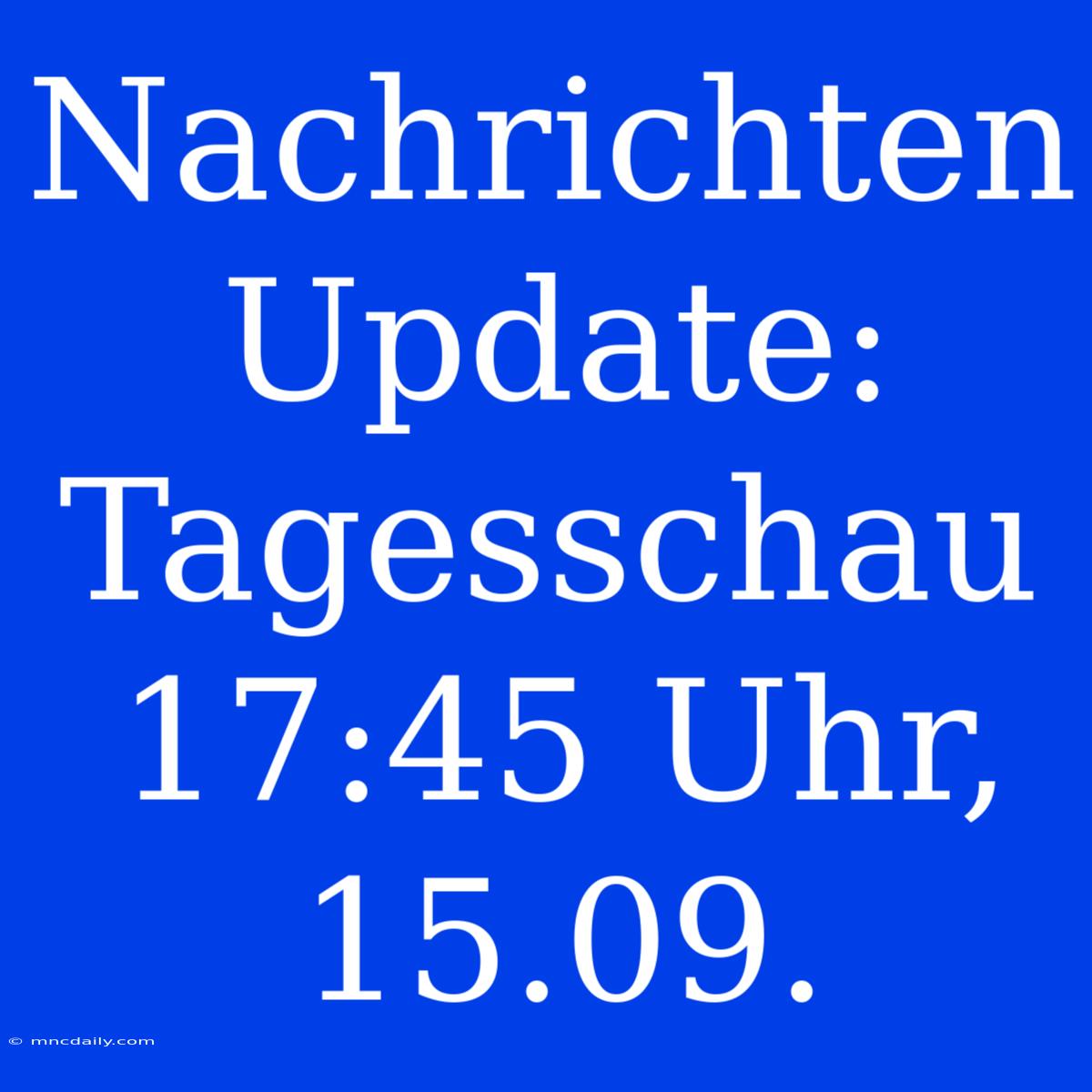 Nachrichten Update: Tagesschau 17:45 Uhr, 15.09.