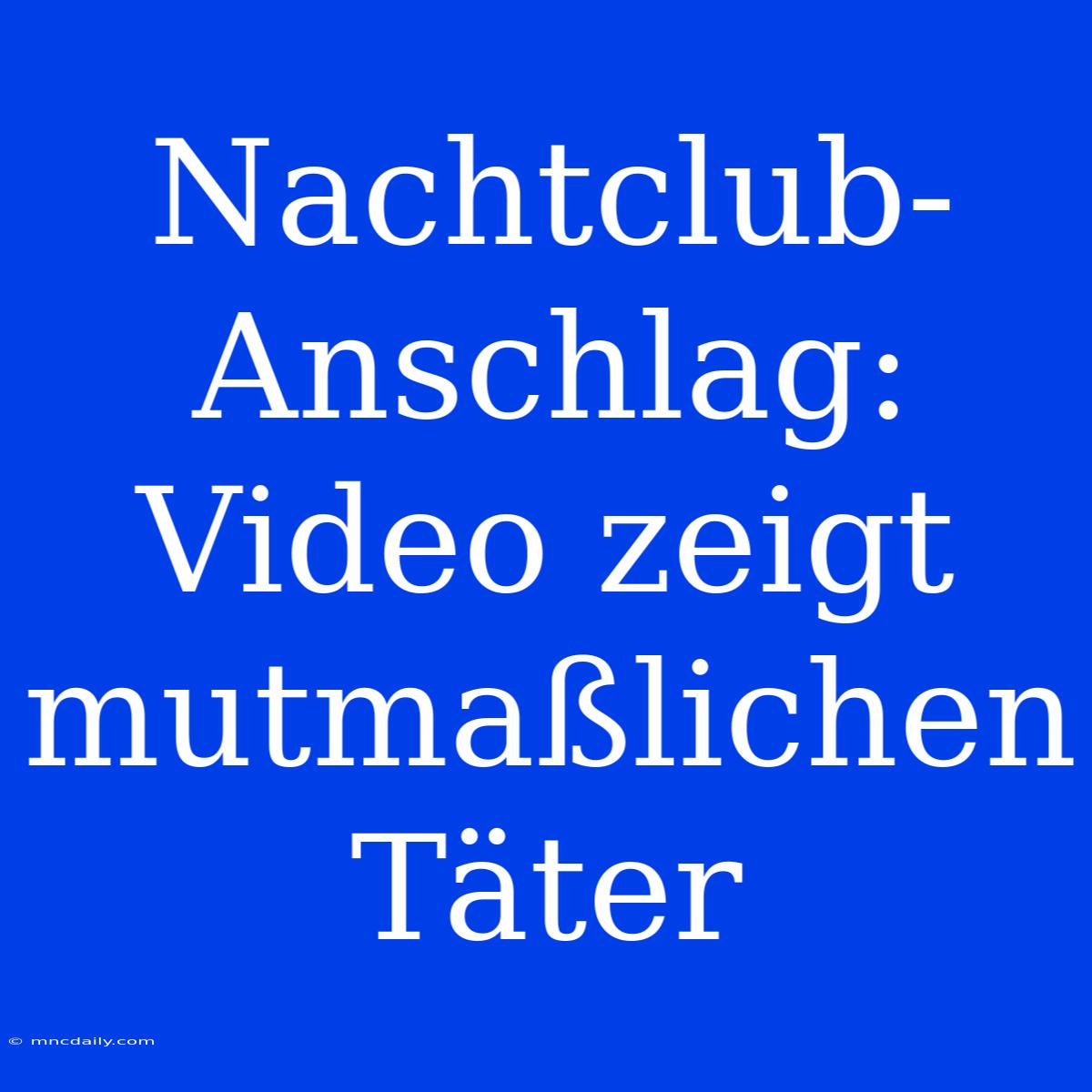 Nachtclub-Anschlag: Video Zeigt Mutmaßlichen Täter