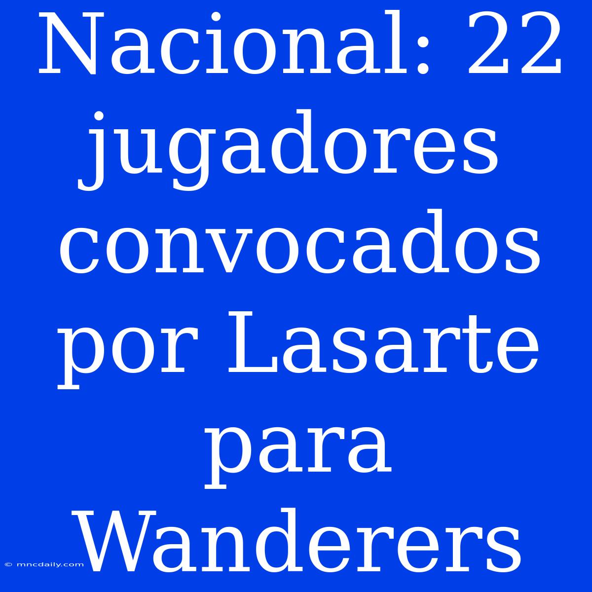 Nacional: 22 Jugadores Convocados Por Lasarte Para Wanderers