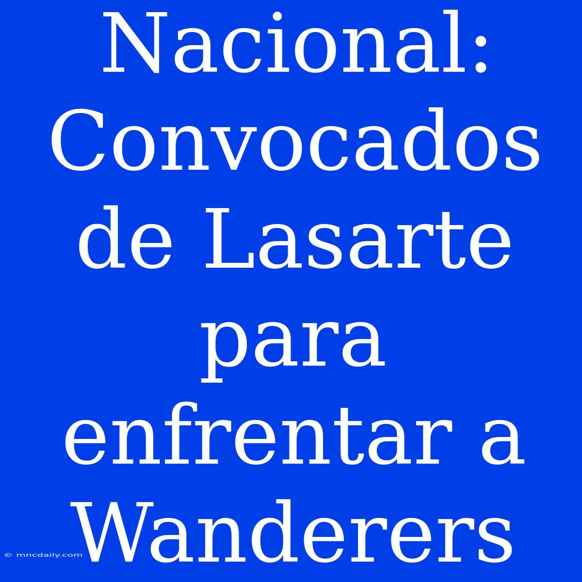 Nacional: Convocados De Lasarte Para Enfrentar A Wanderers