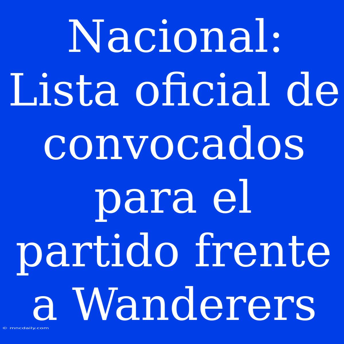 Nacional: Lista Oficial De Convocados Para El Partido Frente A Wanderers