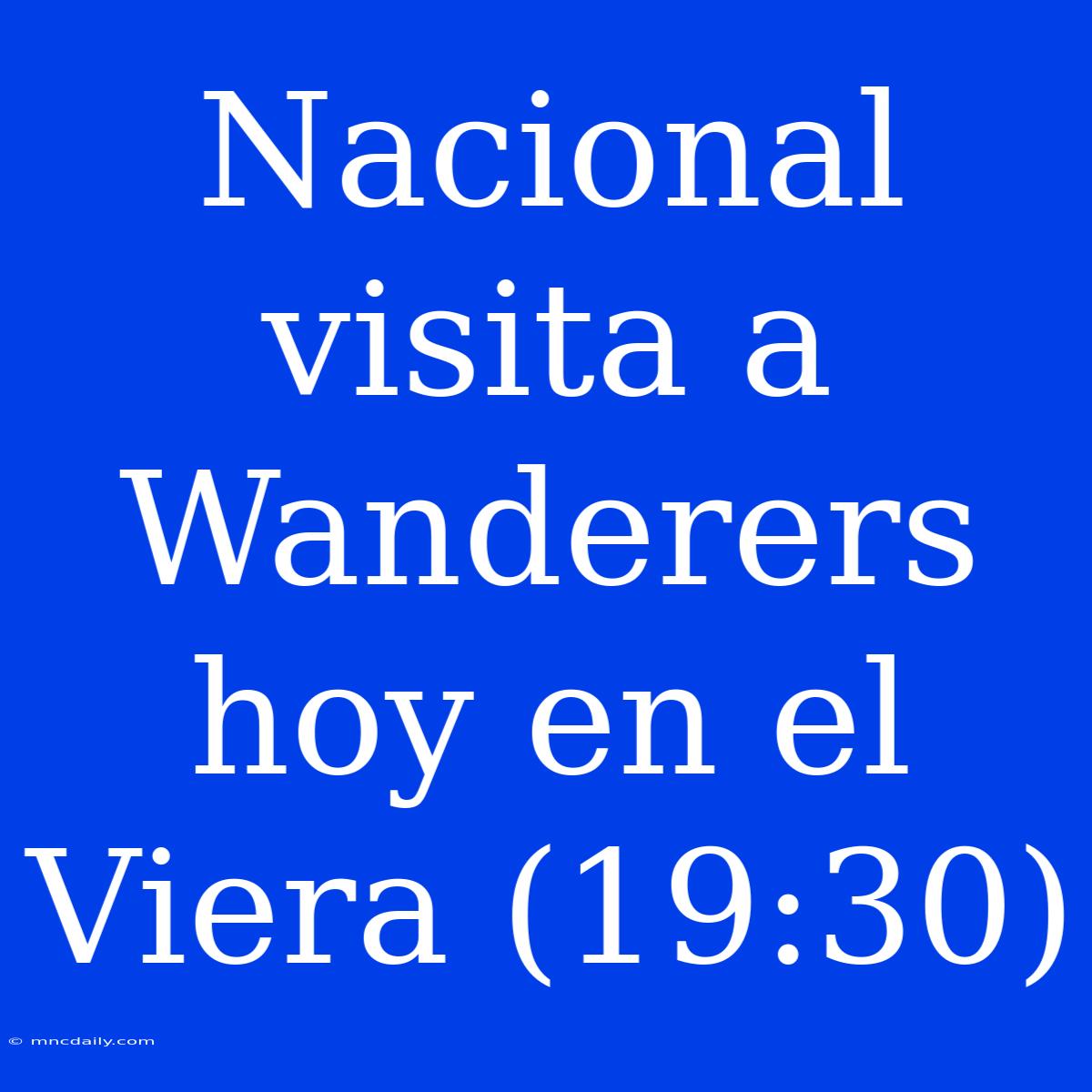 Nacional Visita A Wanderers Hoy En El Viera (19:30)