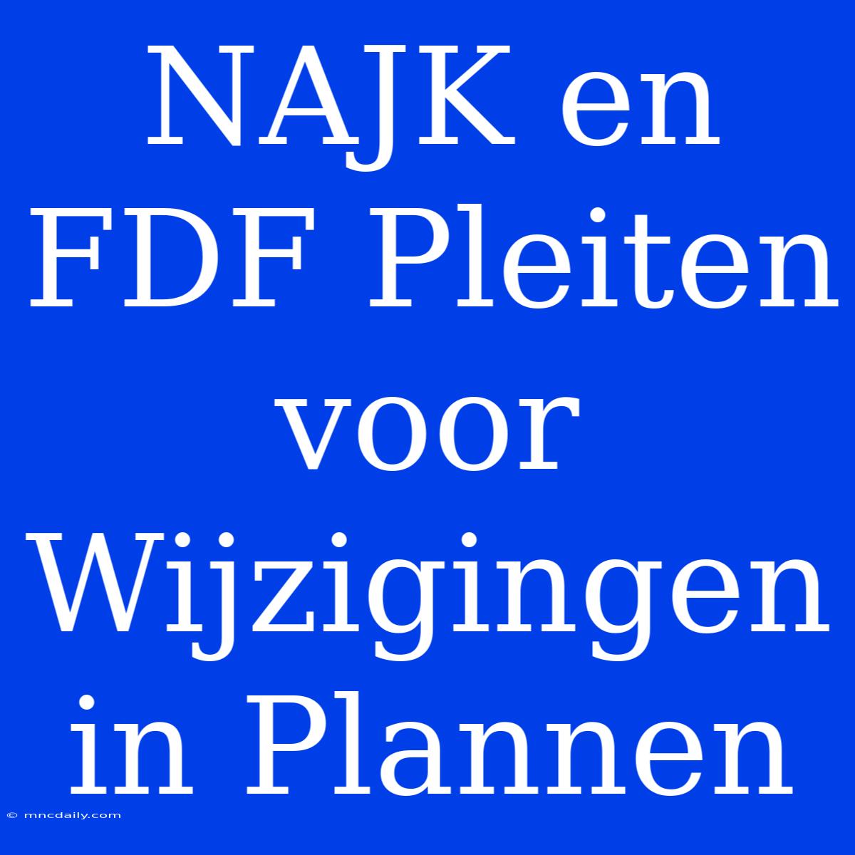 NAJK En FDF Pleiten Voor Wijzigingen In Plannen