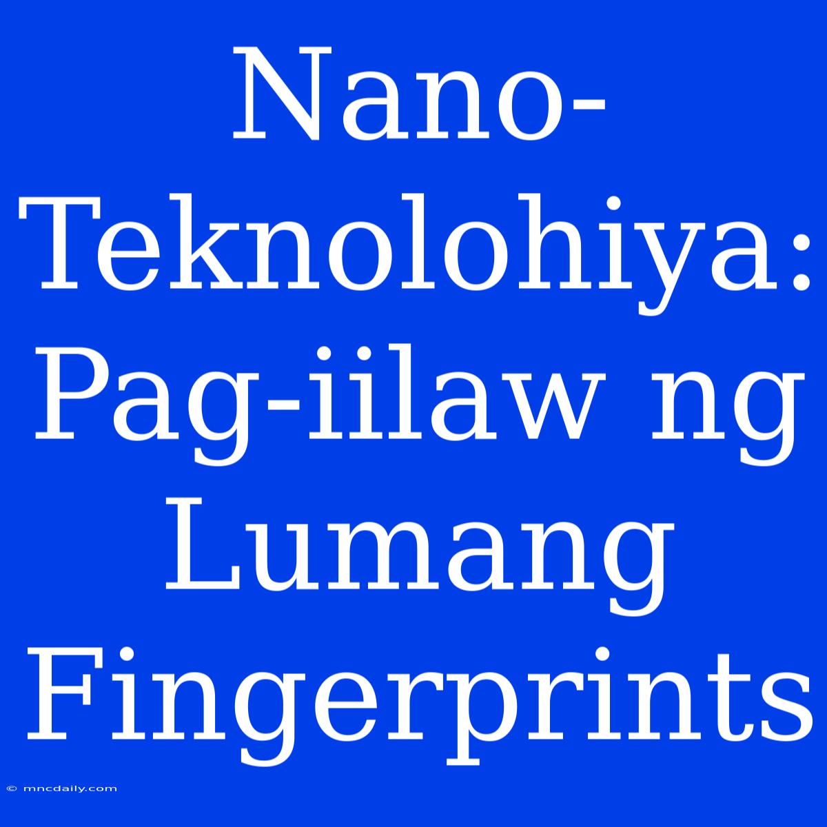 Nano-Teknolohiya: Pag-iilaw Ng Lumang Fingerprints