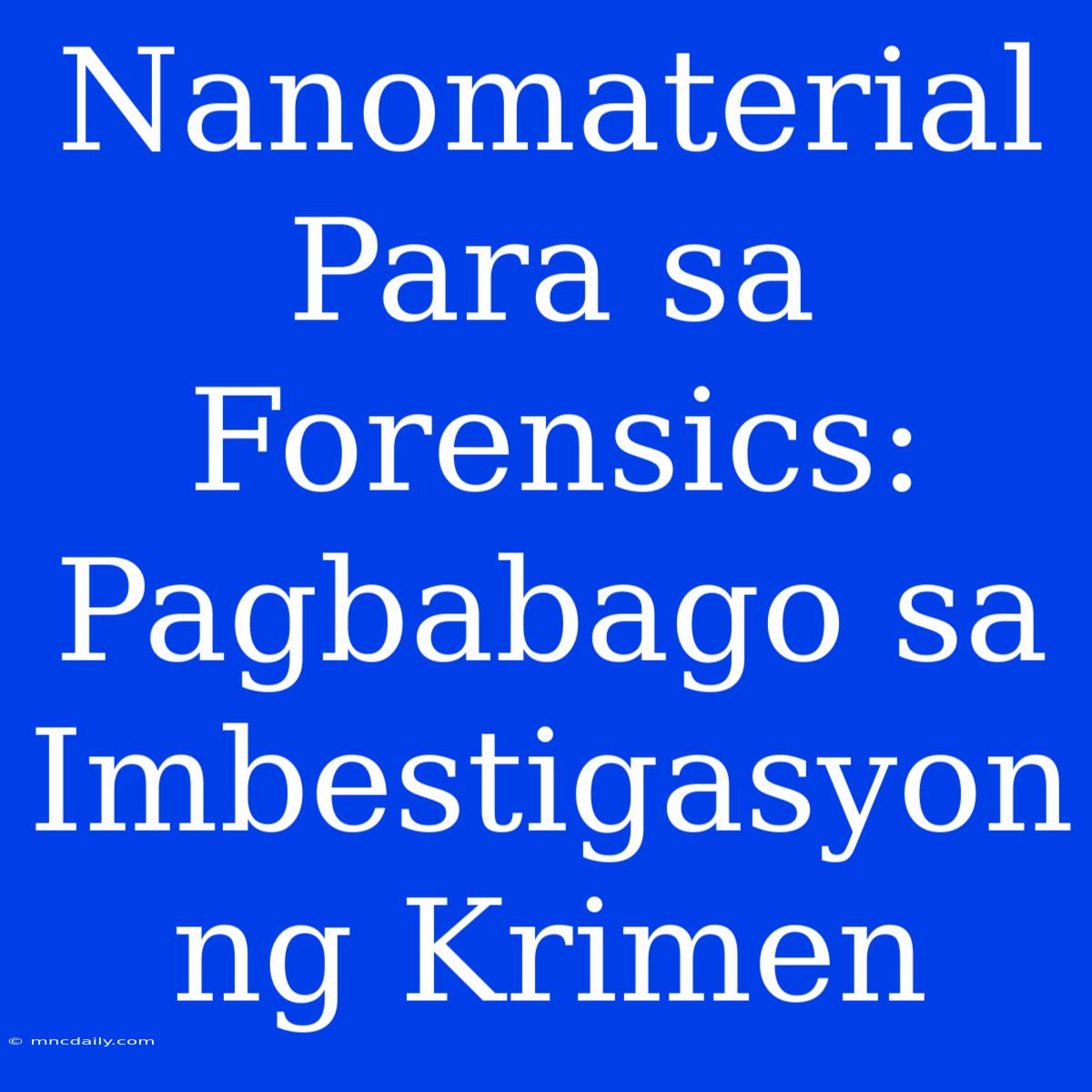 Nanomaterial Para Sa Forensics: Pagbabago Sa Imbestigasyon Ng Krimen