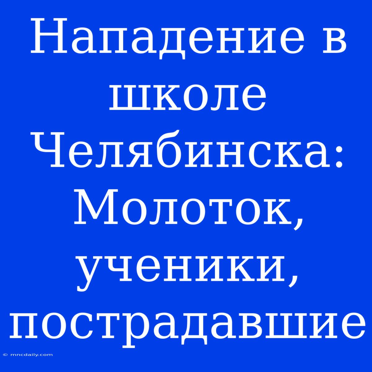 Нападение В Школе Челябинска: Молоток, Ученики, Пострадавшие 