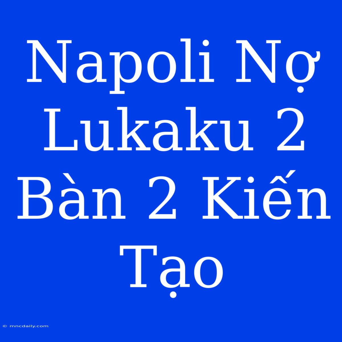 Napoli Nợ Lukaku 2 Bàn 2 Kiến Tạo