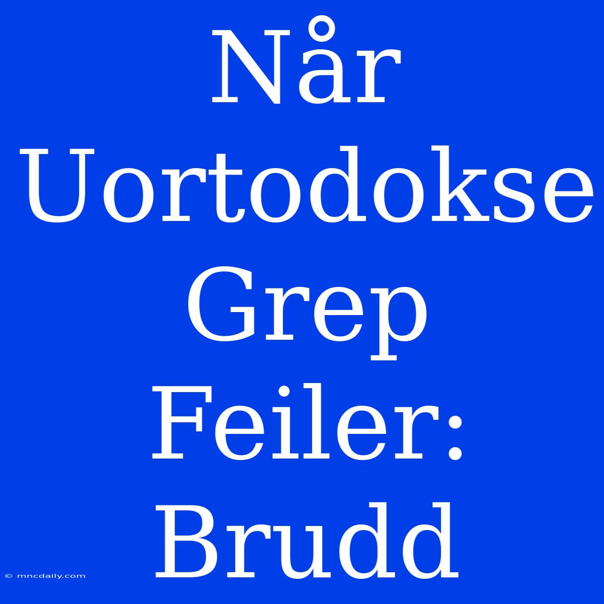 Når Uortodokse Grep Feiler: Brudd