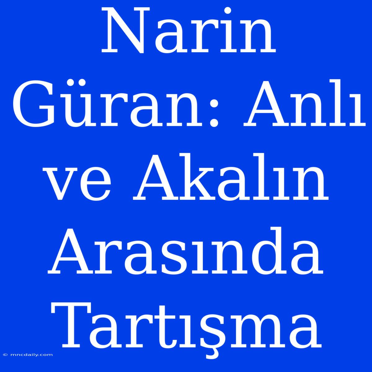 Narin Güran: Anlı Ve Akalın Arasında Tartışma 