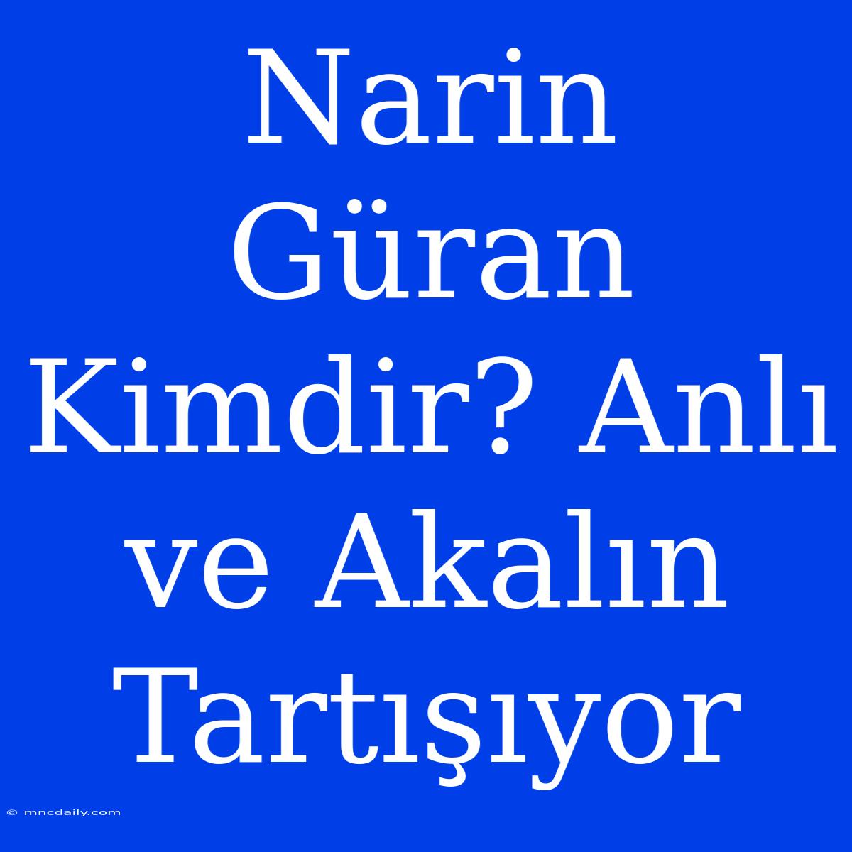 Narin Güran Kimdir? Anlı Ve Akalın Tartışıyor