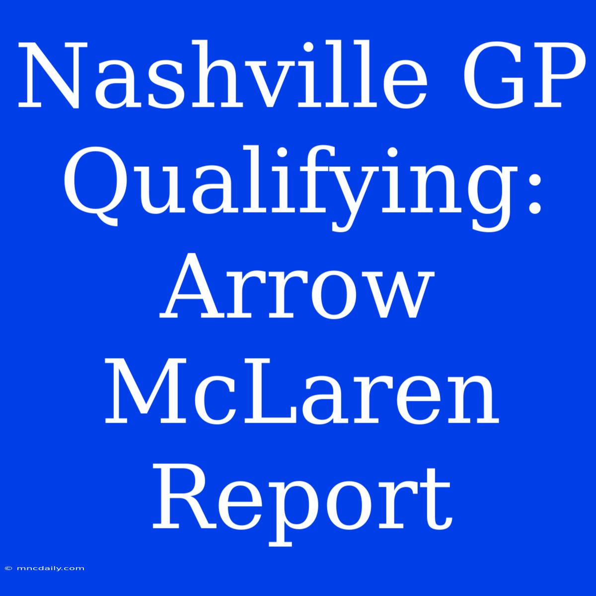 Nashville GP Qualifying: Arrow McLaren Report 