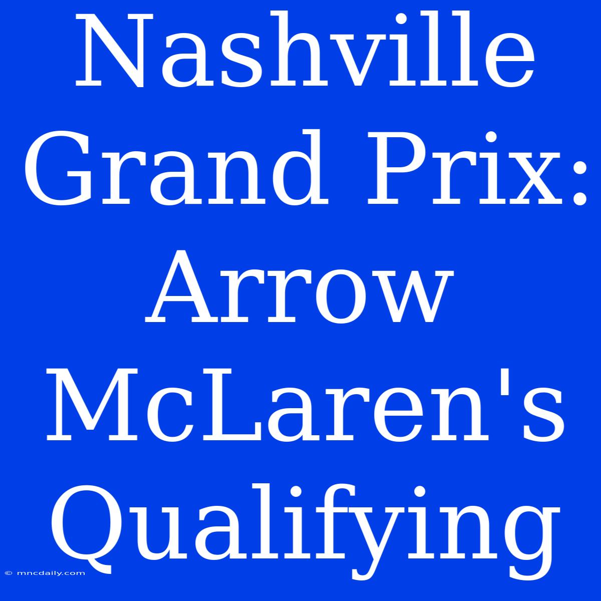 Nashville Grand Prix: Arrow McLaren's Qualifying