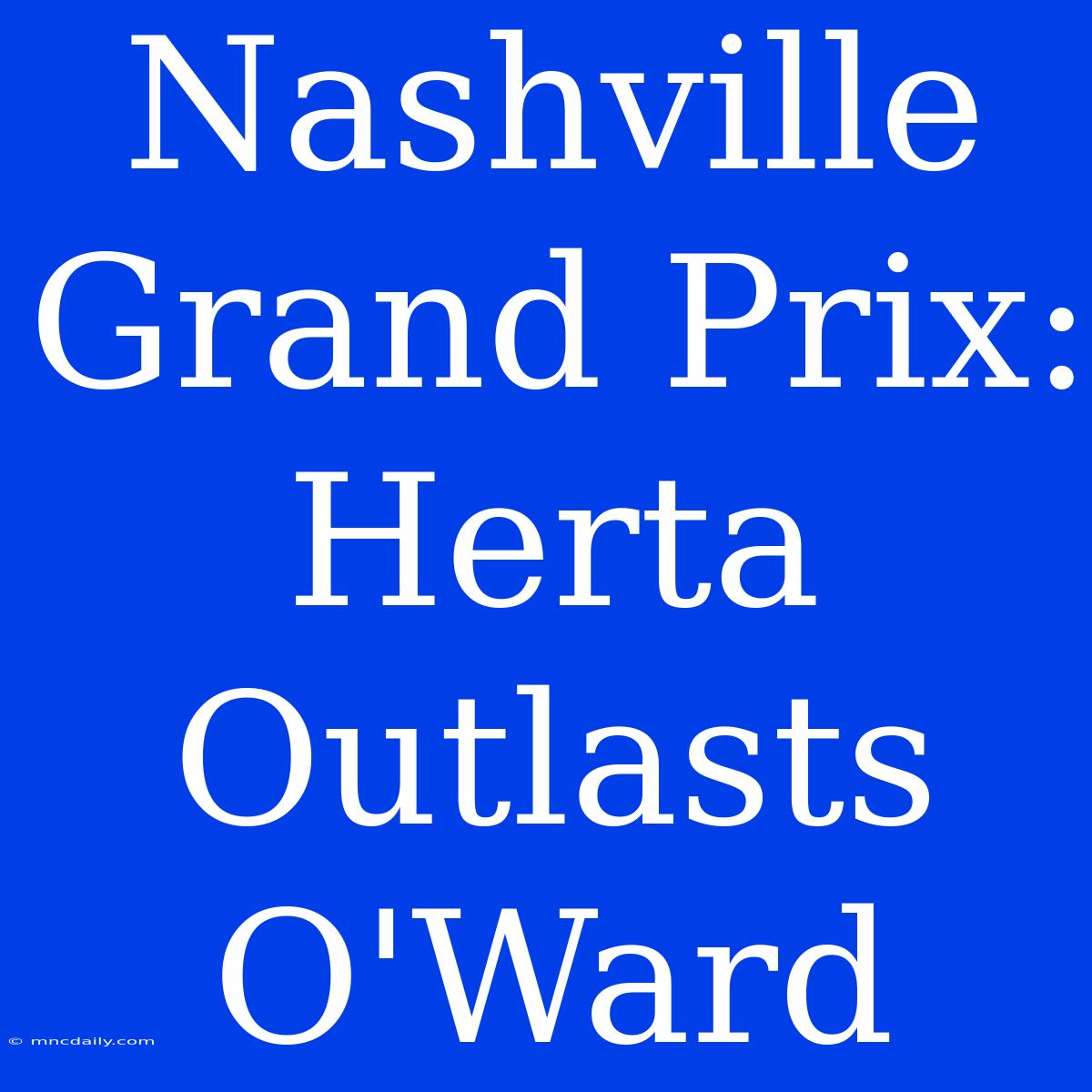 Nashville Grand Prix: Herta Outlasts O'Ward