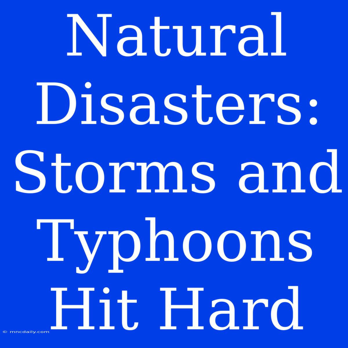 Natural Disasters: Storms And Typhoons Hit Hard