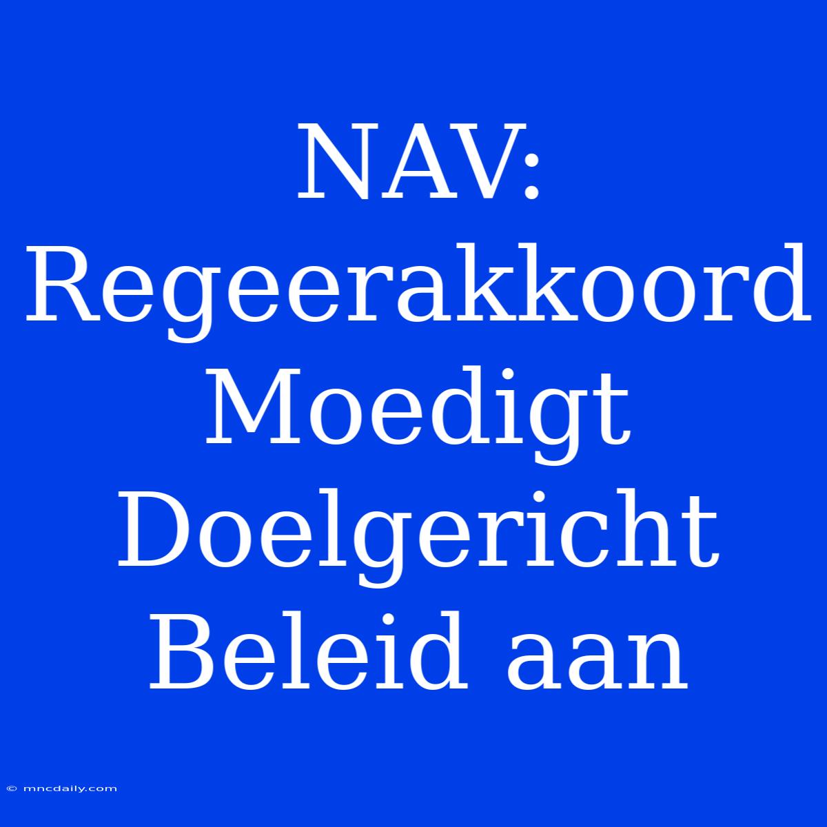 NAV: Regeerakkoord Moedigt Doelgericht Beleid Aan