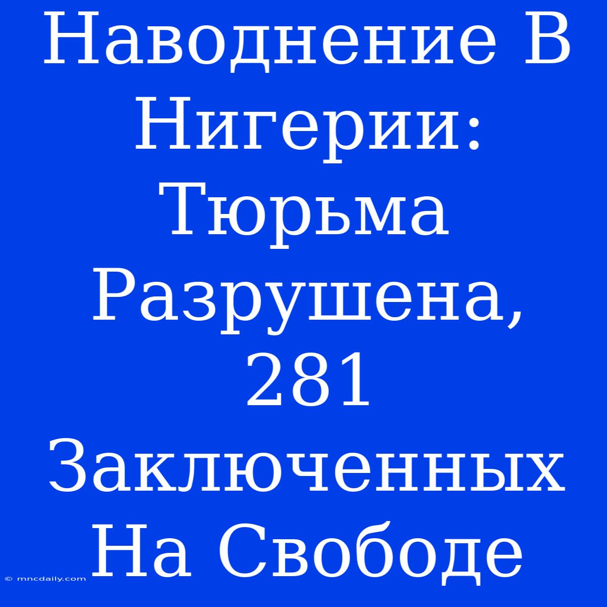 Наводнение В Нигерии: Тюрьма Разрушена, 281 Заключенных На Свободе