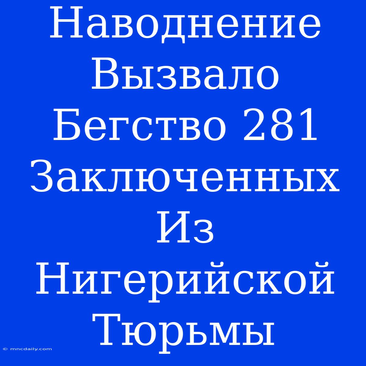 Наводнение Вызвало Бегство 281 Заключенных Из Нигерийской Тюрьмы 