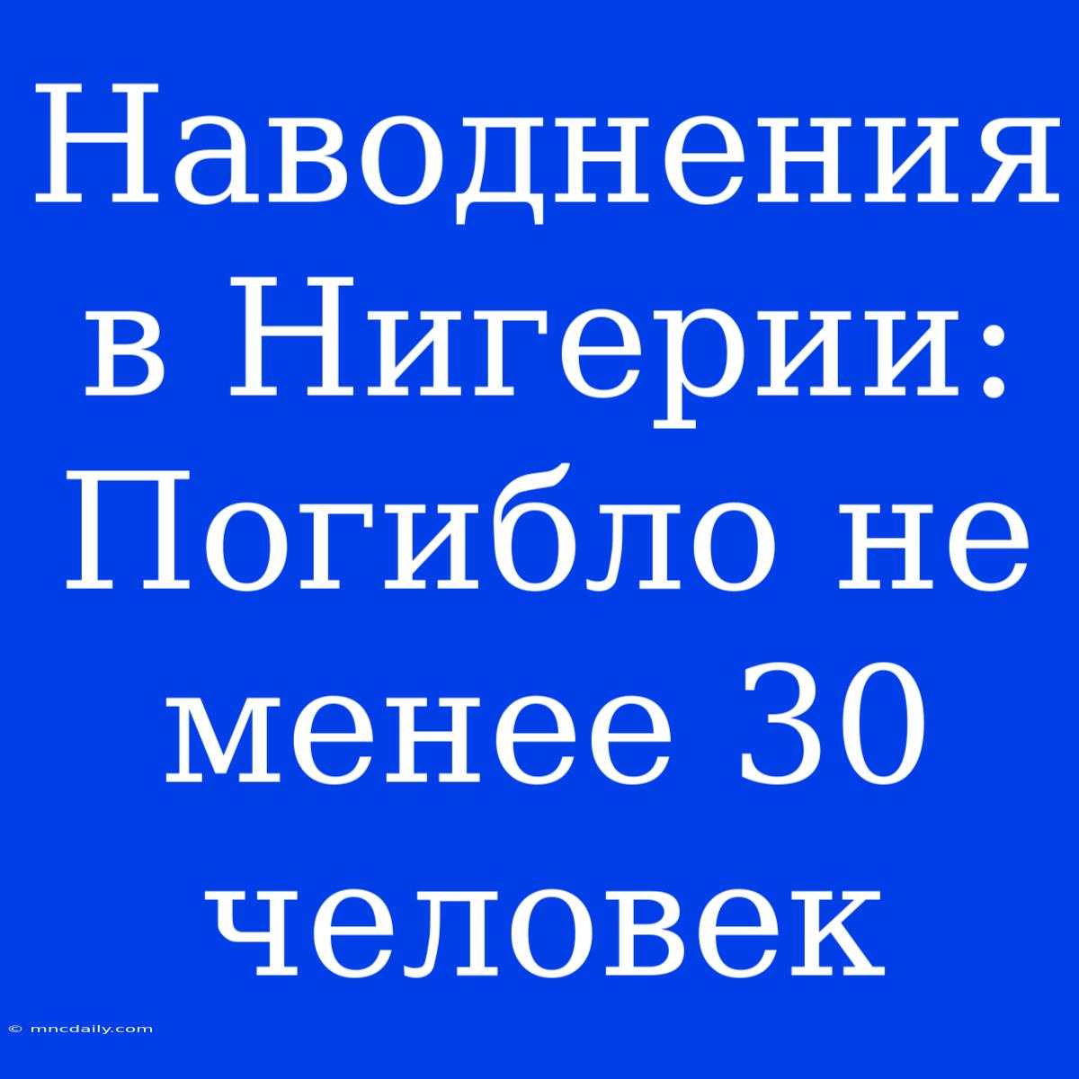 Наводнения В Нигерии: Погибло Не Менее 30 Человек