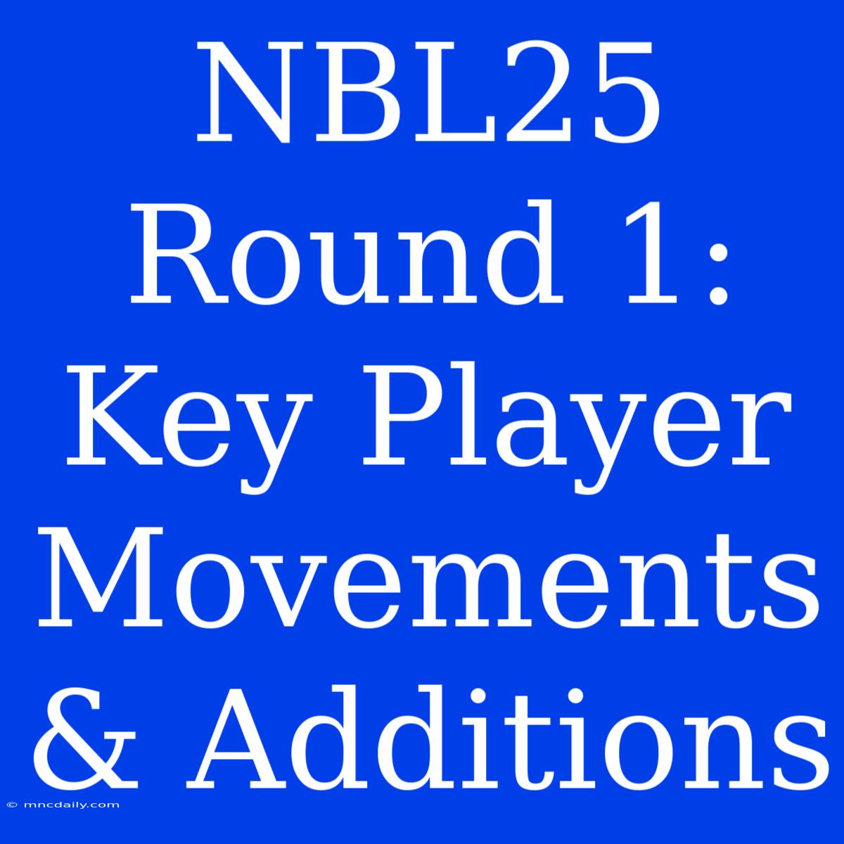 NBL25 Round 1: Key Player Movements & Additions