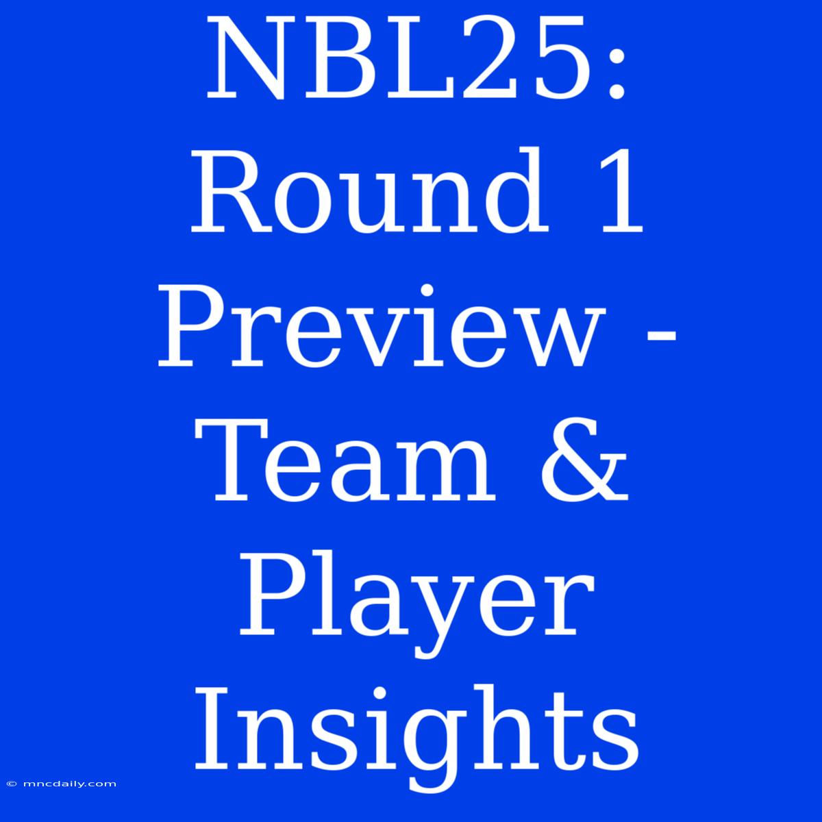 NBL25: Round 1 Preview -  Team & Player Insights 