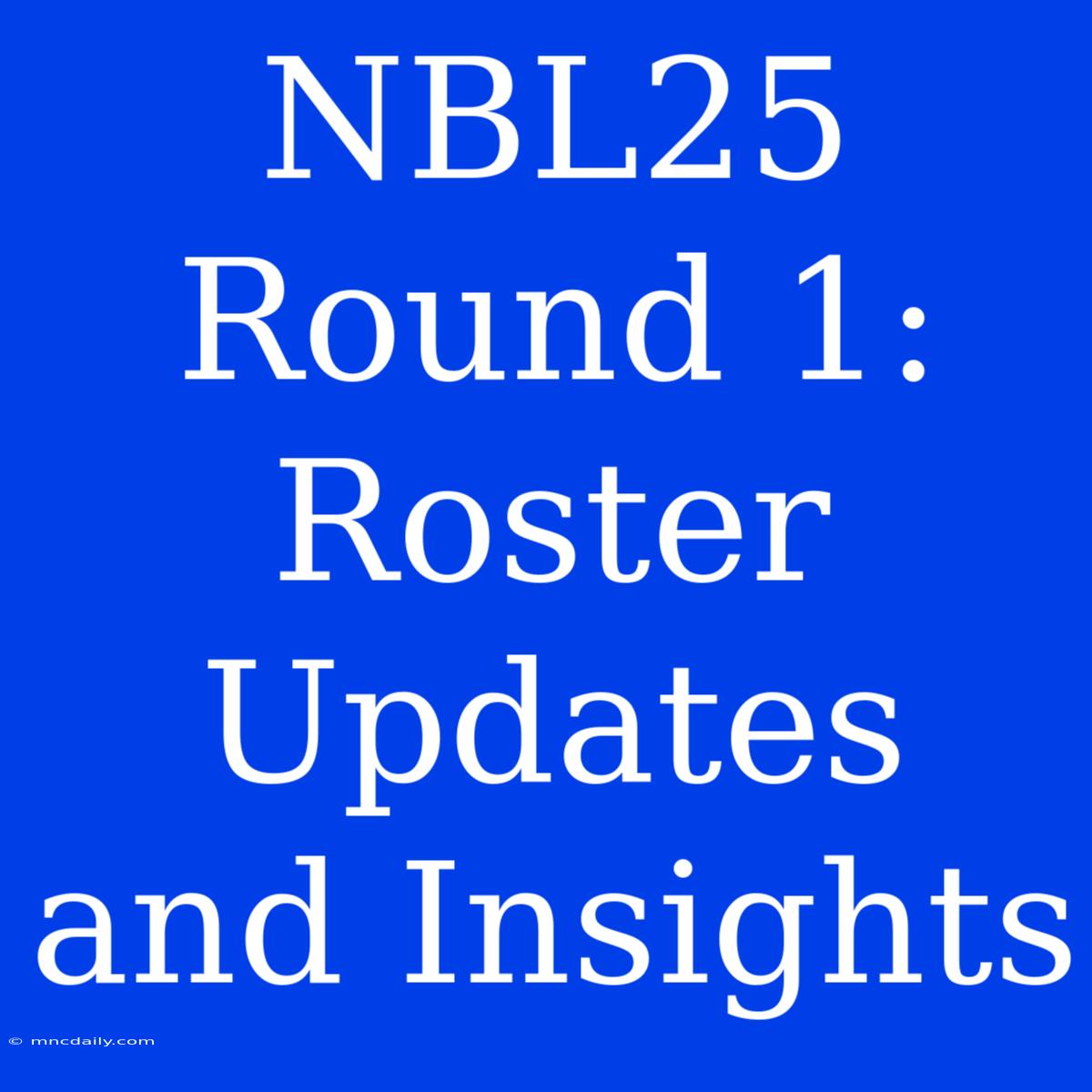 NBL25 Round 1: Roster Updates And Insights