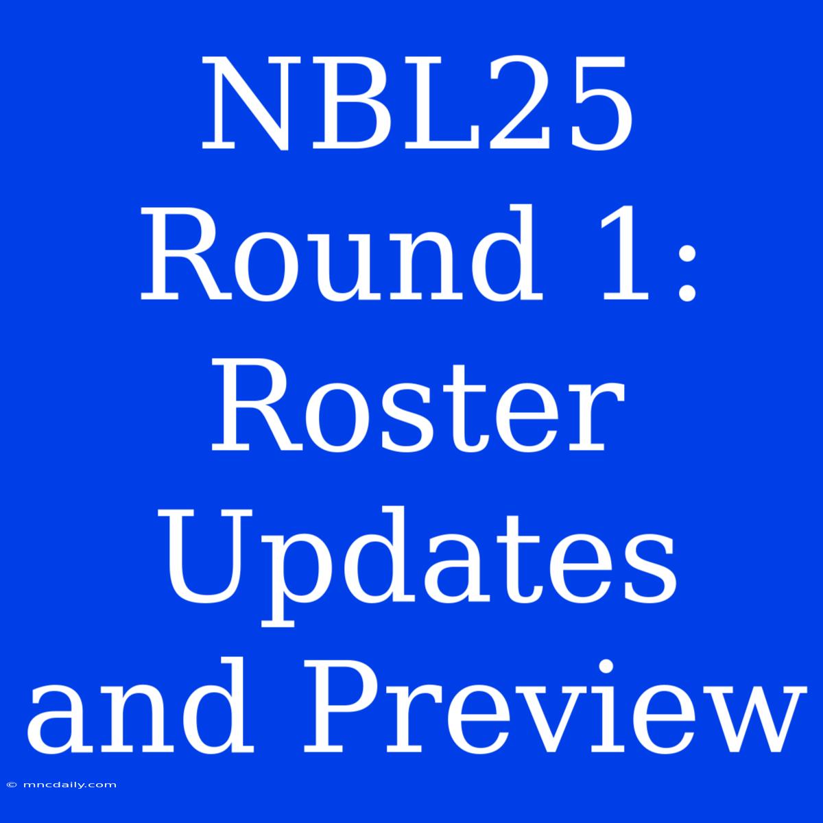 NBL25 Round 1: Roster Updates And Preview