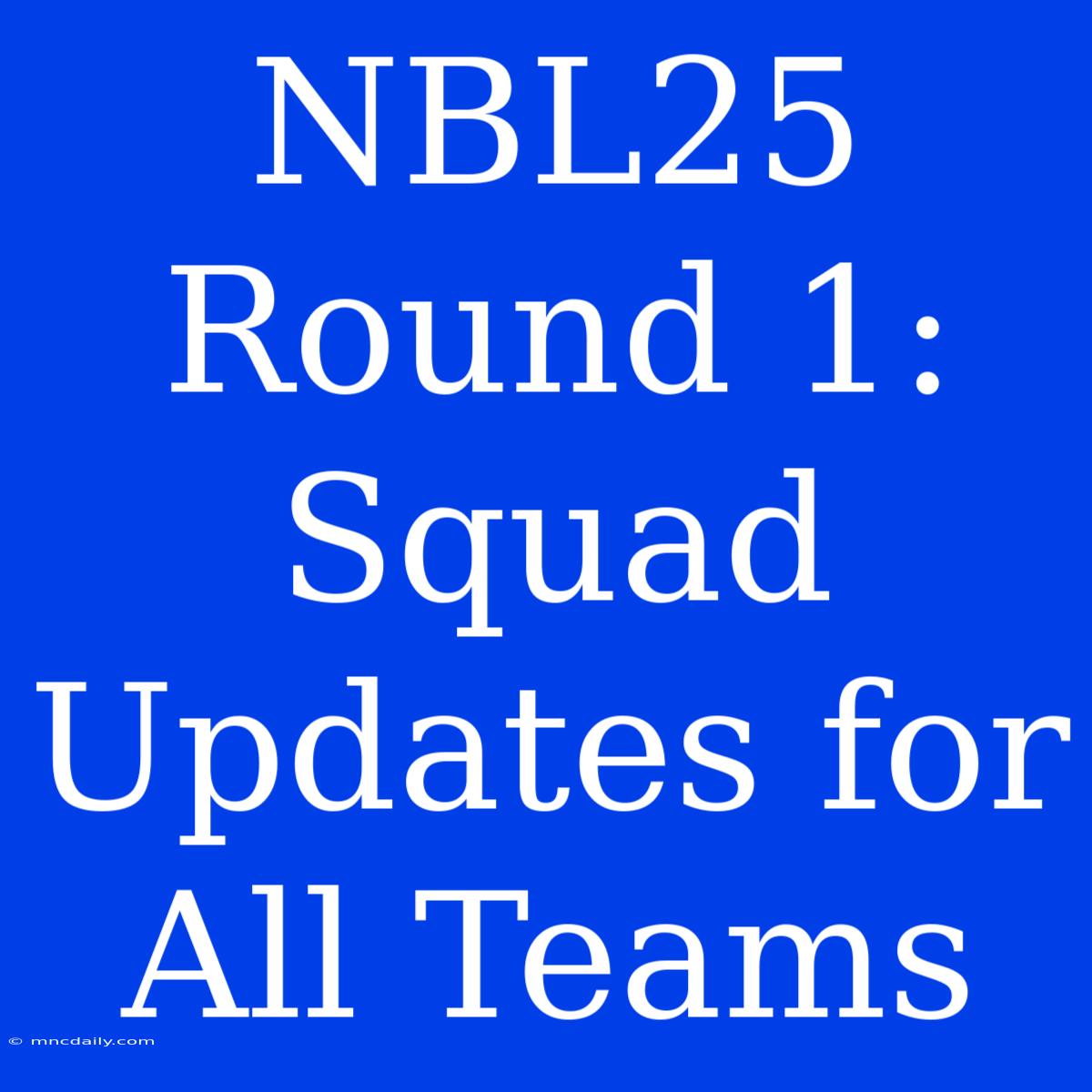 NBL25 Round 1: Squad Updates For All Teams