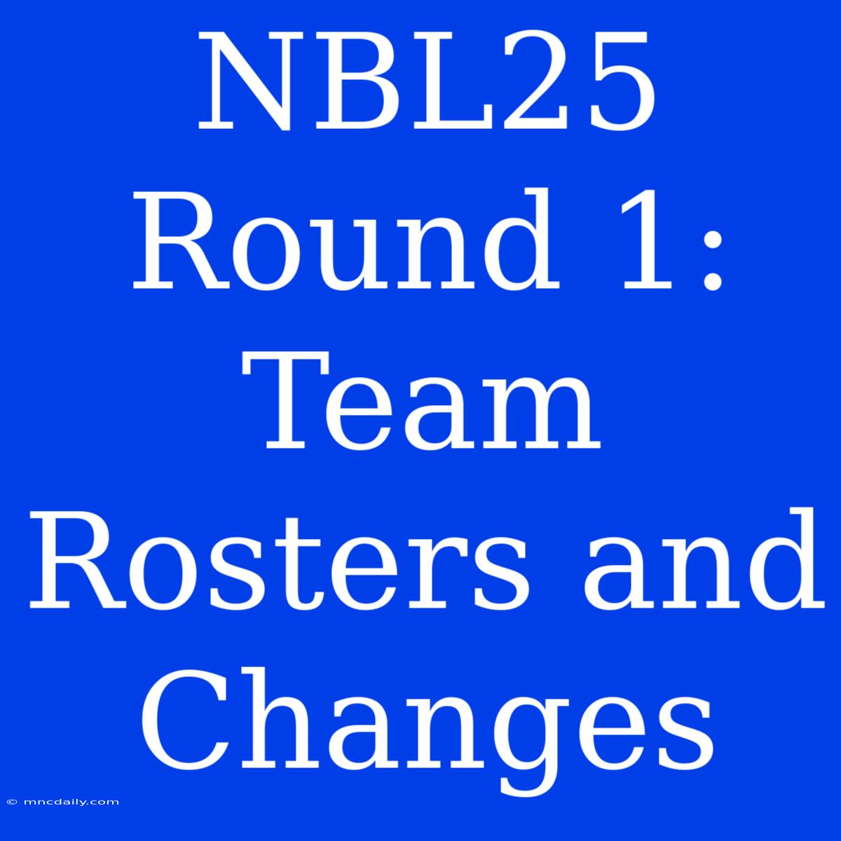 NBL25 Round 1: Team Rosters And Changes