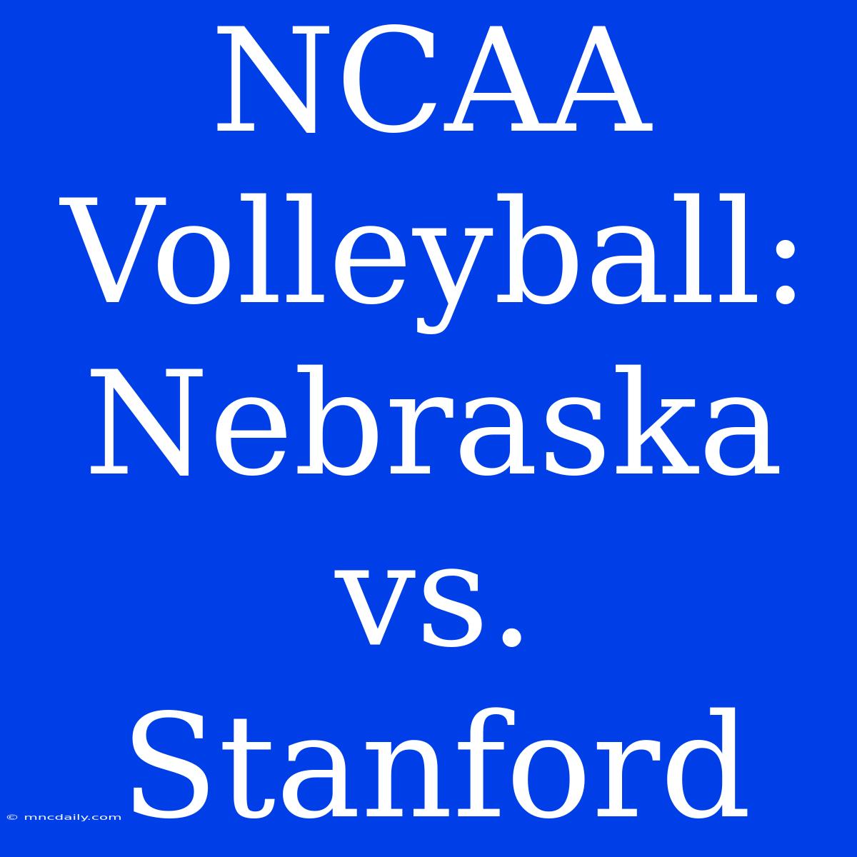 NCAA Volleyball: Nebraska Vs. Stanford