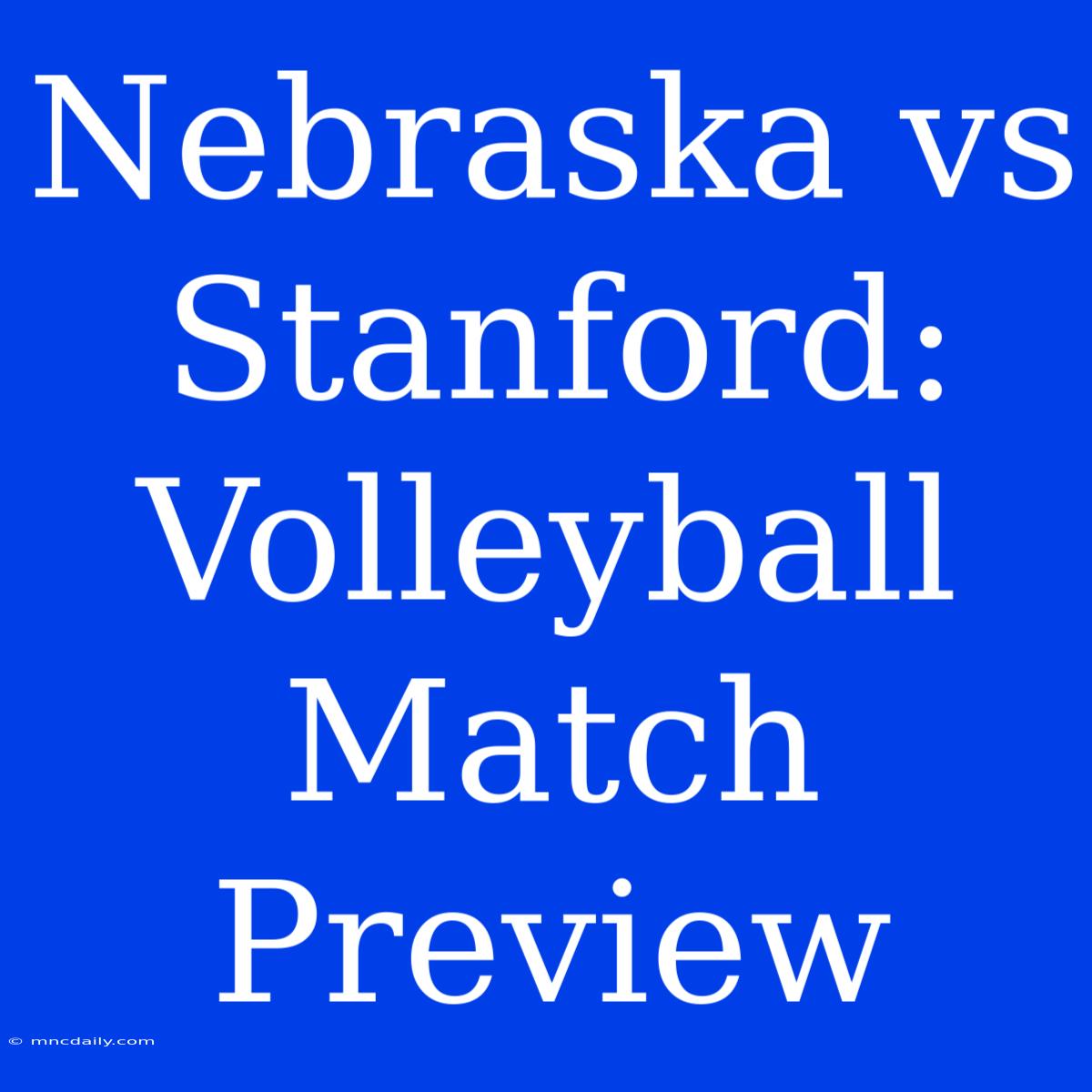 Nebraska Vs Stanford:  Volleyball Match Preview