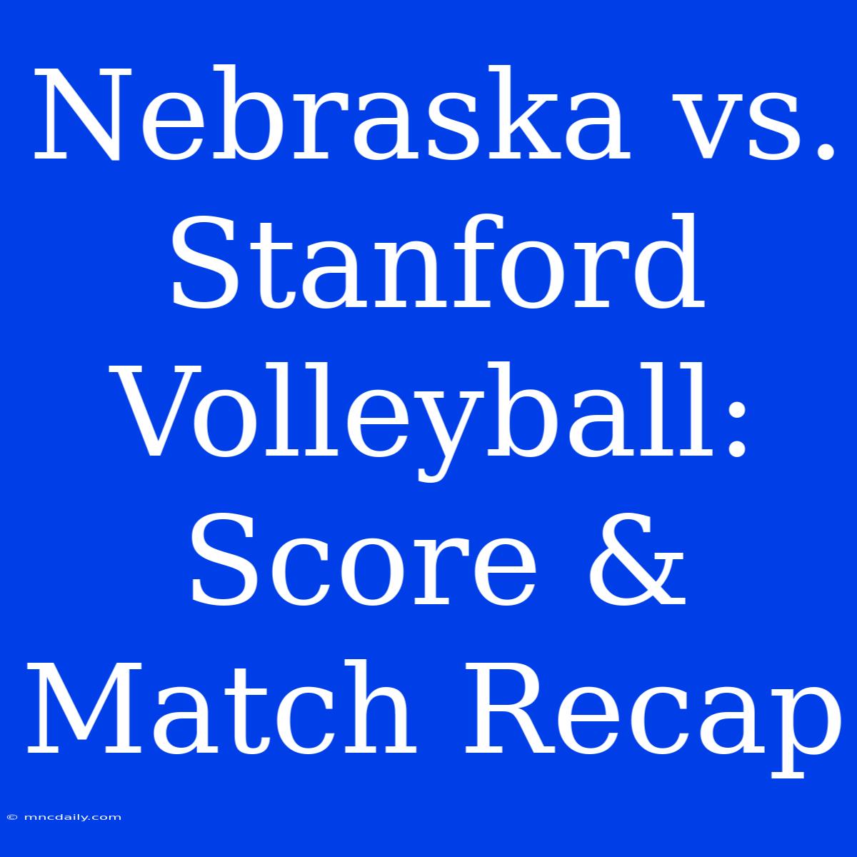 Nebraska Vs. Stanford Volleyball: Score & Match Recap