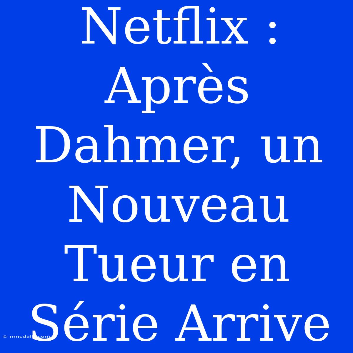 Netflix : Après Dahmer, Un Nouveau Tueur En Série Arrive